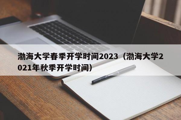 渤海大学春季开学时间2023（渤海大学2021年秋季开学时间）