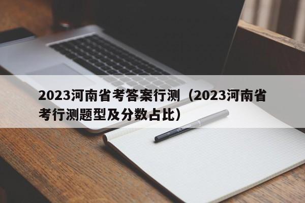 2023河南省考答案行测（2023河南省考行测题型及分数占比）