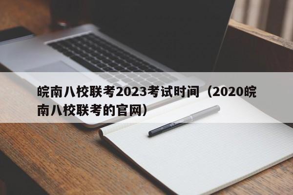 皖南八校联考2023考试时间（2020皖南八校联考的官网）