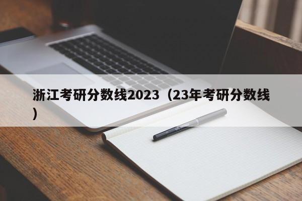 浙江考研分数线2023（23年考研分数线）