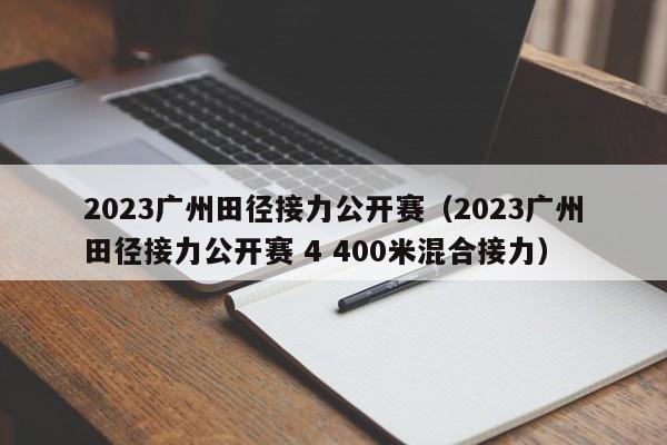 2023广州田径接力公开赛（2023广州田径接力公开赛 4 400米混合接力）
