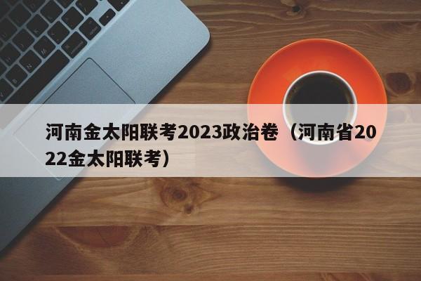 河南金太阳联考2023政治卷（河南省2022金太阳联考）